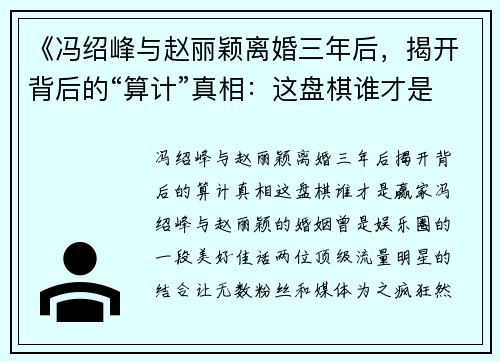 《冯绍峰与赵丽颖离婚三年后，揭开背后的“算计”真相：这盘棋谁才是赢家？》